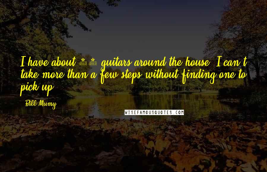 Bill Mumy Quotes: I have about 50 guitars around the house. I can't take more than a few steps without finding one to pick up.