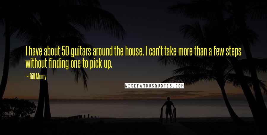 Bill Mumy Quotes: I have about 50 guitars around the house. I can't take more than a few steps without finding one to pick up.