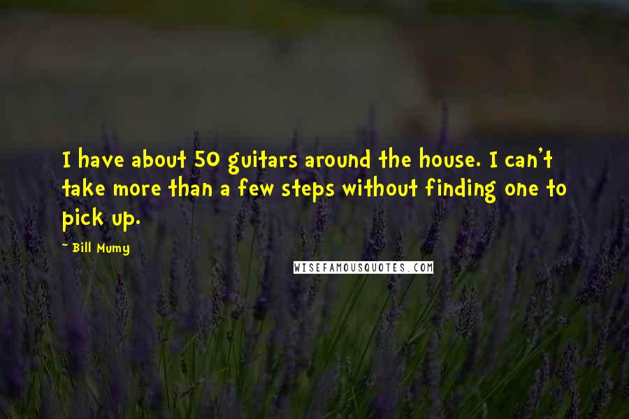 Bill Mumy Quotes: I have about 50 guitars around the house. I can't take more than a few steps without finding one to pick up.