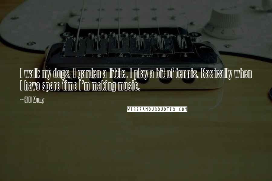Bill Mumy Quotes: I walk my dogs. I garden a little. I play a bit of tennis. Basically when I have spare time I'm making music.
