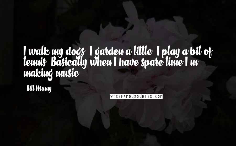 Bill Mumy Quotes: I walk my dogs. I garden a little. I play a bit of tennis. Basically when I have spare time I'm making music.