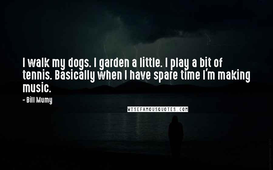 Bill Mumy Quotes: I walk my dogs. I garden a little. I play a bit of tennis. Basically when I have spare time I'm making music.