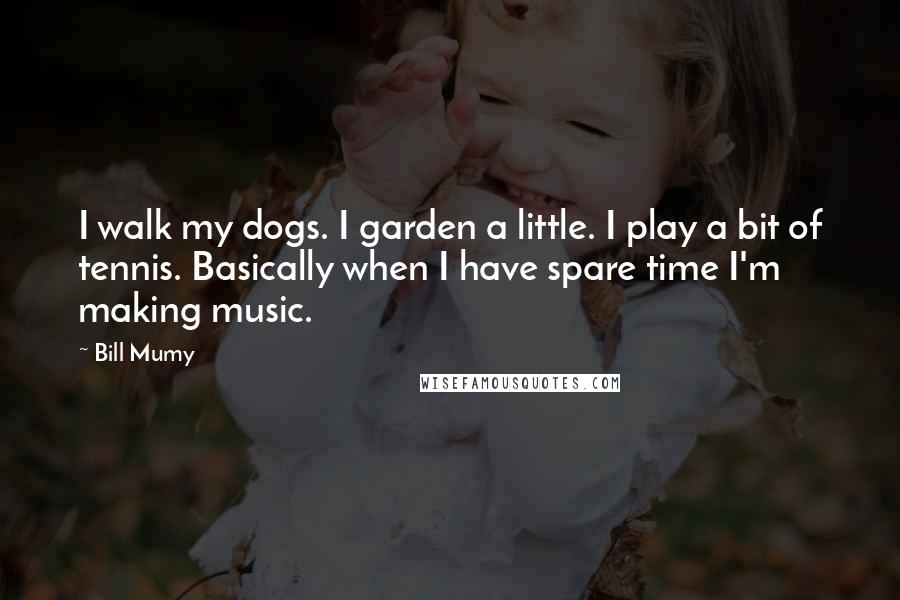 Bill Mumy Quotes: I walk my dogs. I garden a little. I play a bit of tennis. Basically when I have spare time I'm making music.