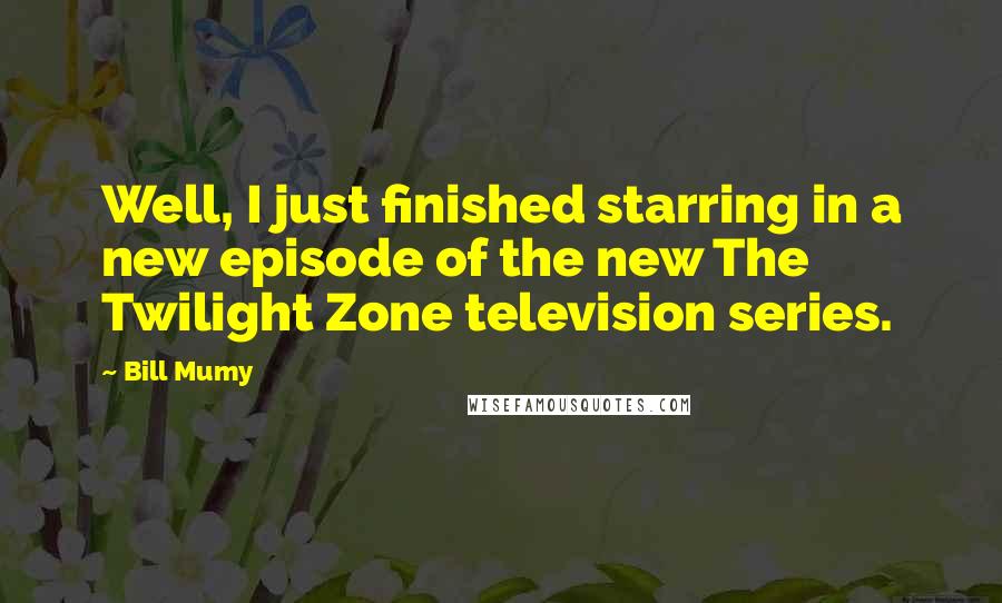 Bill Mumy Quotes: Well, I just finished starring in a new episode of the new The Twilight Zone television series.