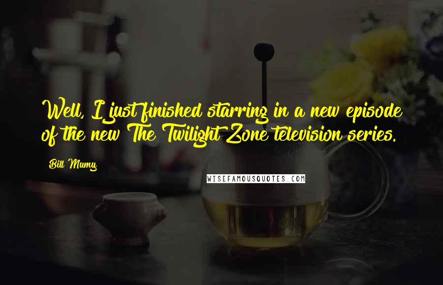 Bill Mumy Quotes: Well, I just finished starring in a new episode of the new The Twilight Zone television series.