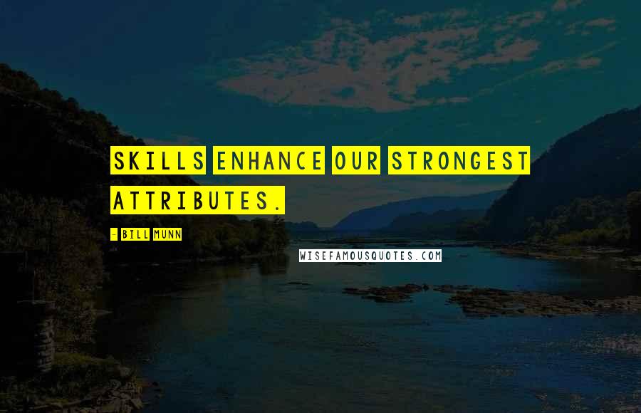 Bill Munn Quotes: Skills enhance our strongest attributes.