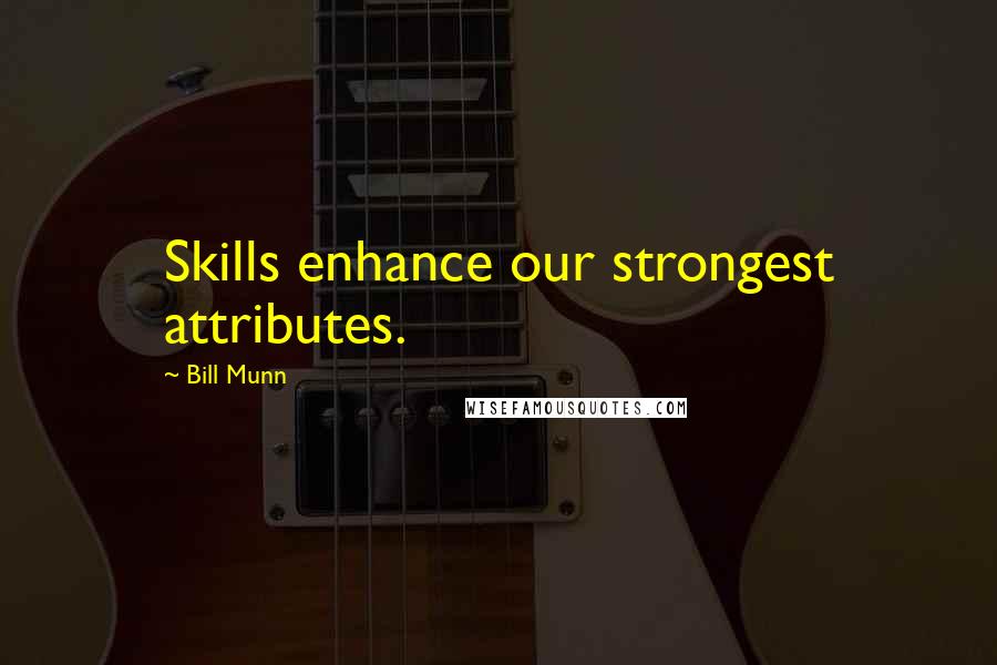 Bill Munn Quotes: Skills enhance our strongest attributes.