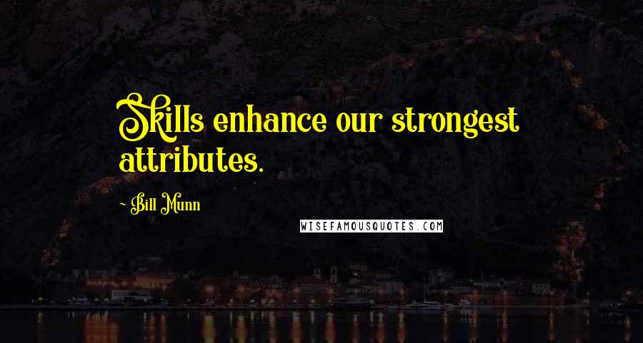 Bill Munn Quotes: Skills enhance our strongest attributes.