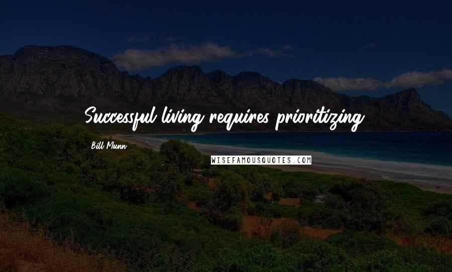 Bill Munn Quotes: Successful living requires prioritizing.