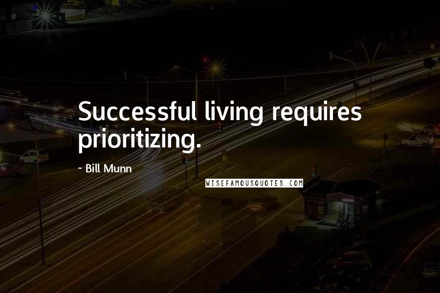 Bill Munn Quotes: Successful living requires prioritizing.