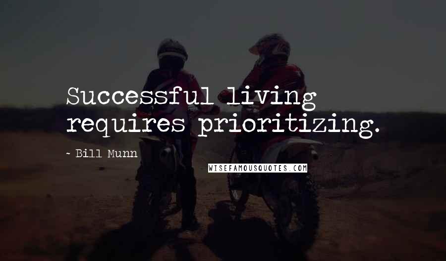 Bill Munn Quotes: Successful living requires prioritizing.