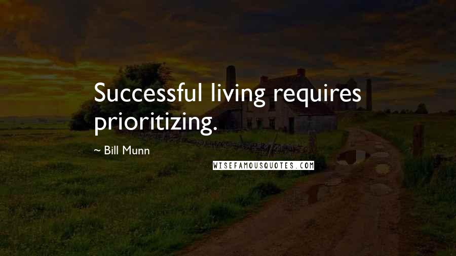 Bill Munn Quotes: Successful living requires prioritizing.