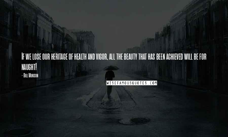 Bill Munson Quotes: If we lose our heritage of health and vigor, all the beauty that has been achieved will be for naught!