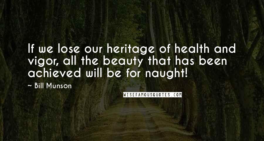 Bill Munson Quotes: If we lose our heritage of health and vigor, all the beauty that has been achieved will be for naught!