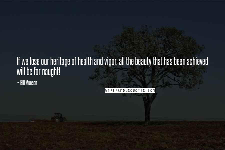 Bill Munson Quotes: If we lose our heritage of health and vigor, all the beauty that has been achieved will be for naught!