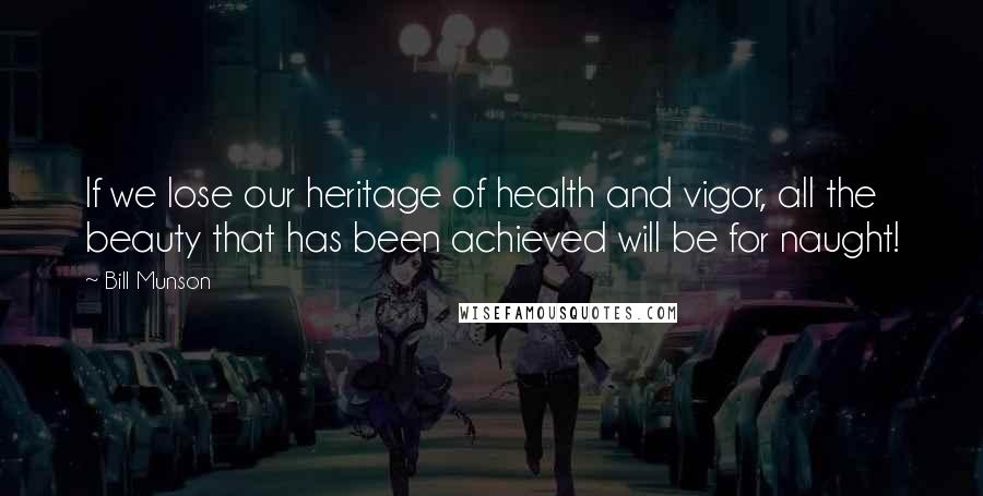 Bill Munson Quotes: If we lose our heritage of health and vigor, all the beauty that has been achieved will be for naught!