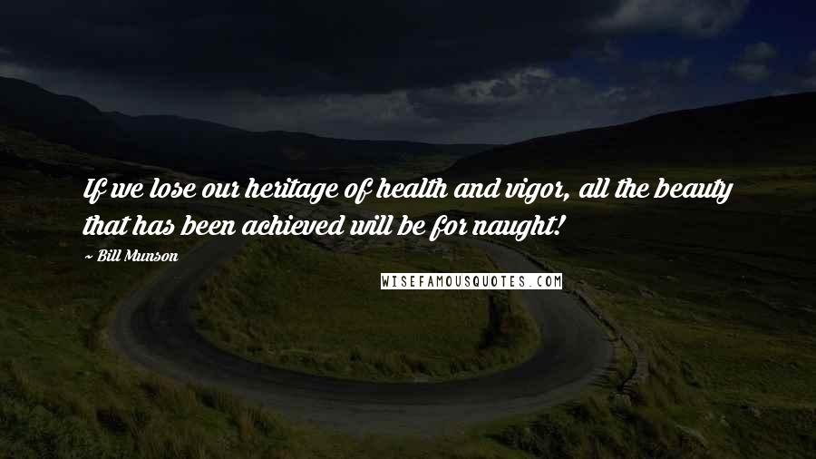 Bill Munson Quotes: If we lose our heritage of health and vigor, all the beauty that has been achieved will be for naught!
