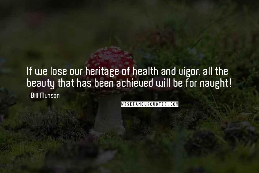 Bill Munson Quotes: If we lose our heritage of health and vigor, all the beauty that has been achieved will be for naught!