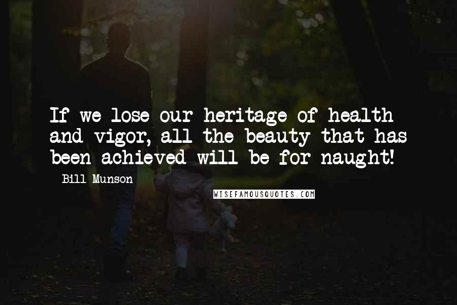 Bill Munson Quotes: If we lose our heritage of health and vigor, all the beauty that has been achieved will be for naught!