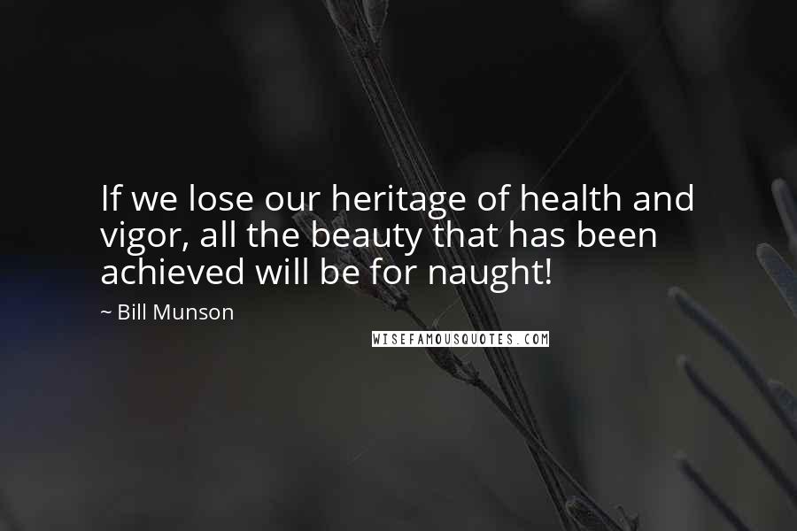 Bill Munson Quotes: If we lose our heritage of health and vigor, all the beauty that has been achieved will be for naught!