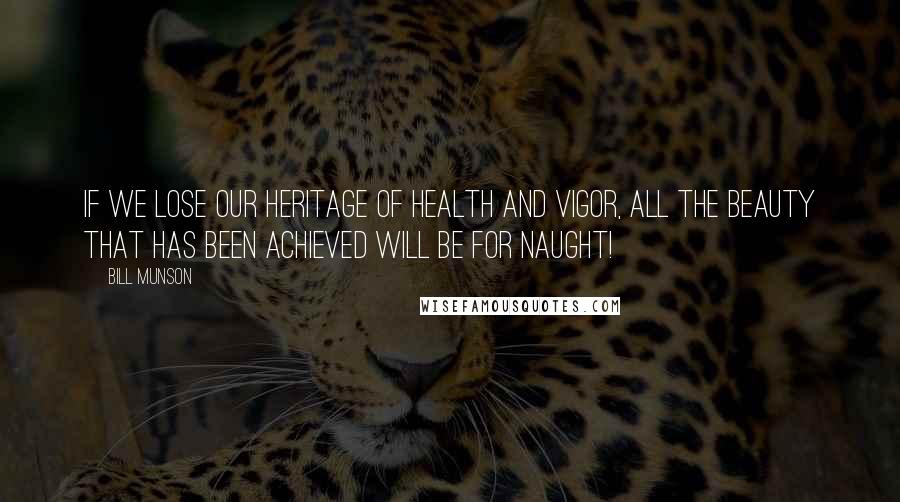 Bill Munson Quotes: If we lose our heritage of health and vigor, all the beauty that has been achieved will be for naught!