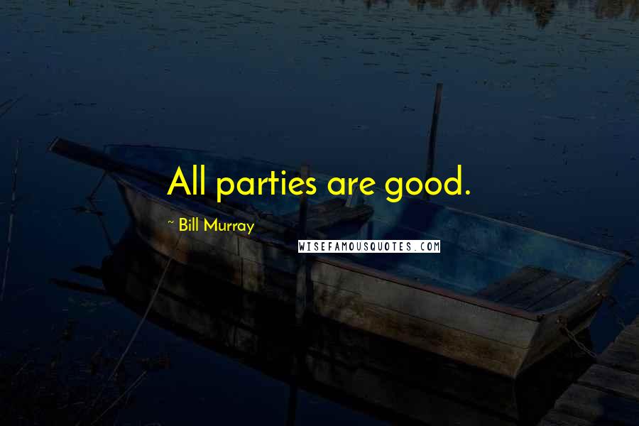 Bill Murray Quotes: All parties are good.