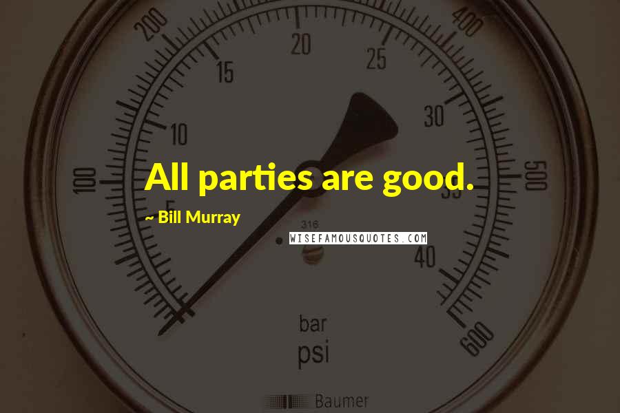 Bill Murray Quotes: All parties are good.