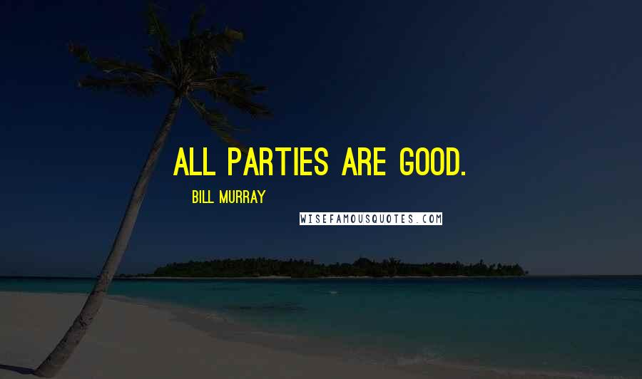 Bill Murray Quotes: All parties are good.