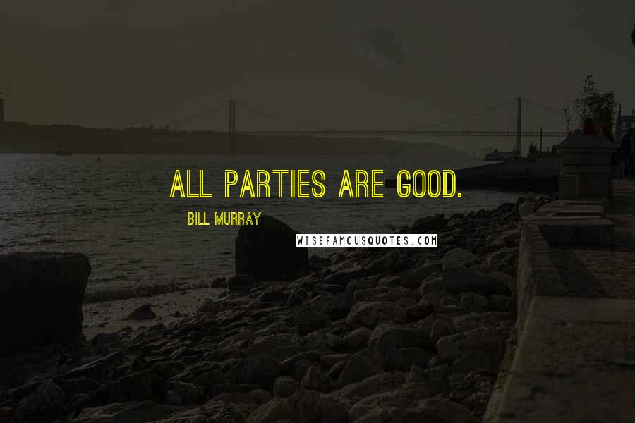 Bill Murray Quotes: All parties are good.