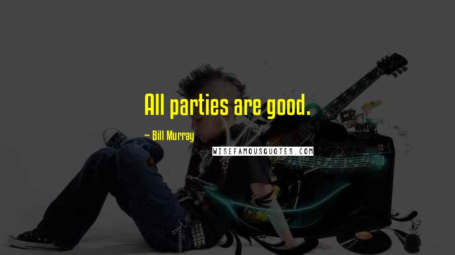 Bill Murray Quotes: All parties are good.