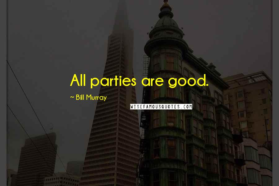 Bill Murray Quotes: All parties are good.