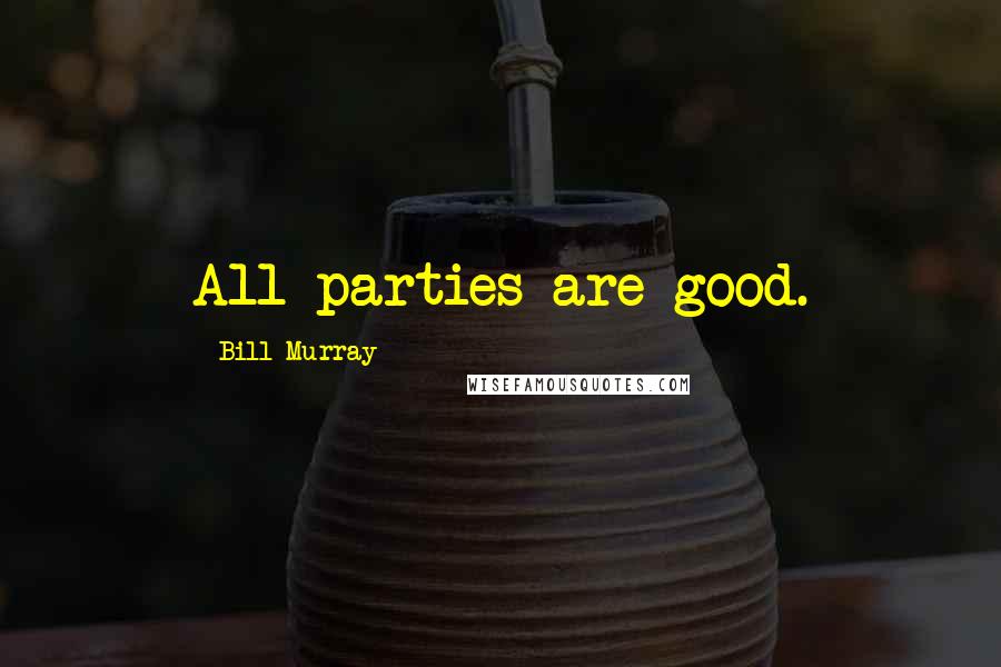 Bill Murray Quotes: All parties are good.