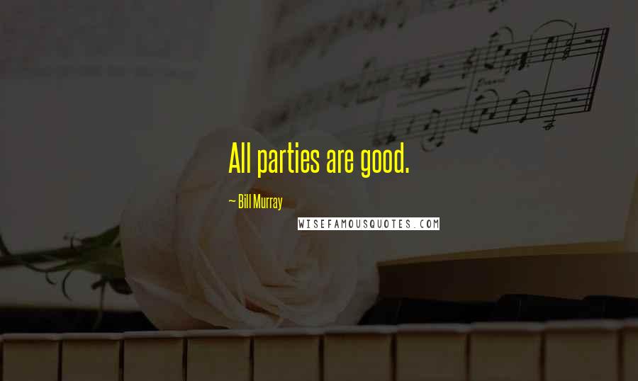 Bill Murray Quotes: All parties are good.