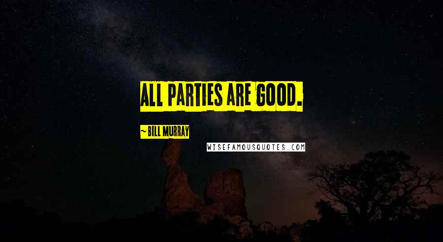 Bill Murray Quotes: All parties are good.