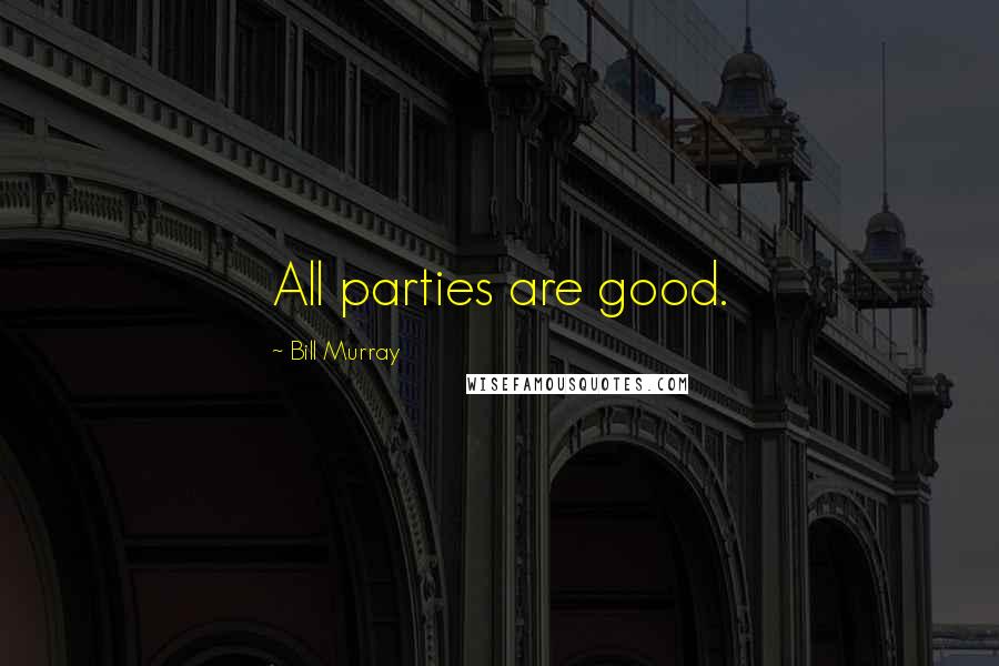 Bill Murray Quotes: All parties are good.