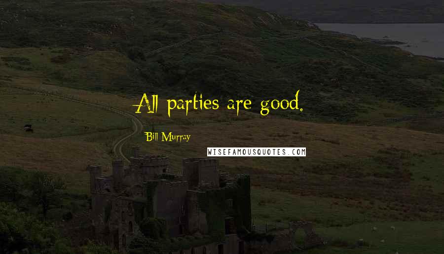 Bill Murray Quotes: All parties are good.