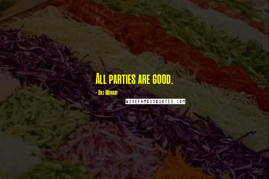 Bill Murray Quotes: All parties are good.