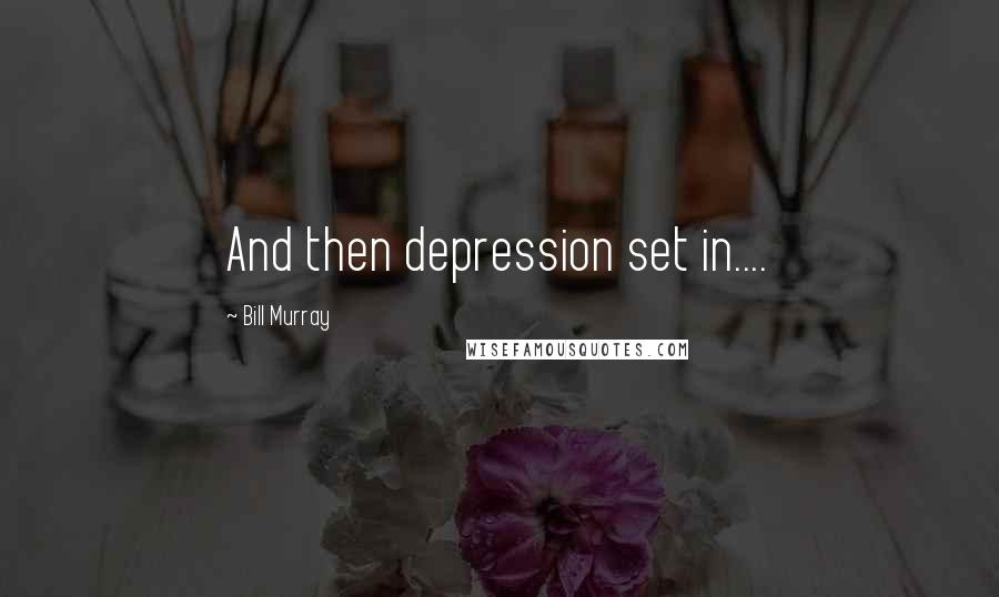 Bill Murray Quotes: And then depression set in....