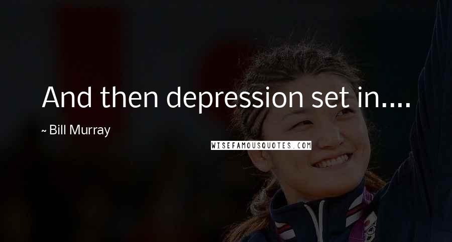 Bill Murray Quotes: And then depression set in....