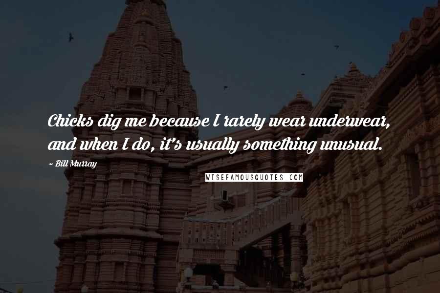 Bill Murray Quotes: Chicks dig me because I rarely wear underwear, and when I do, it's usually something unusual.