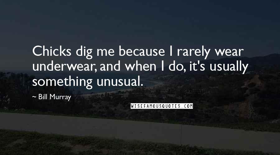 Bill Murray Quotes: Chicks dig me because I rarely wear underwear, and when I do, it's usually something unusual.