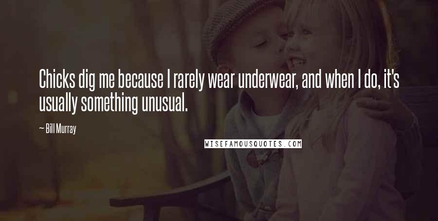 Bill Murray Quotes: Chicks dig me because I rarely wear underwear, and when I do, it's usually something unusual.