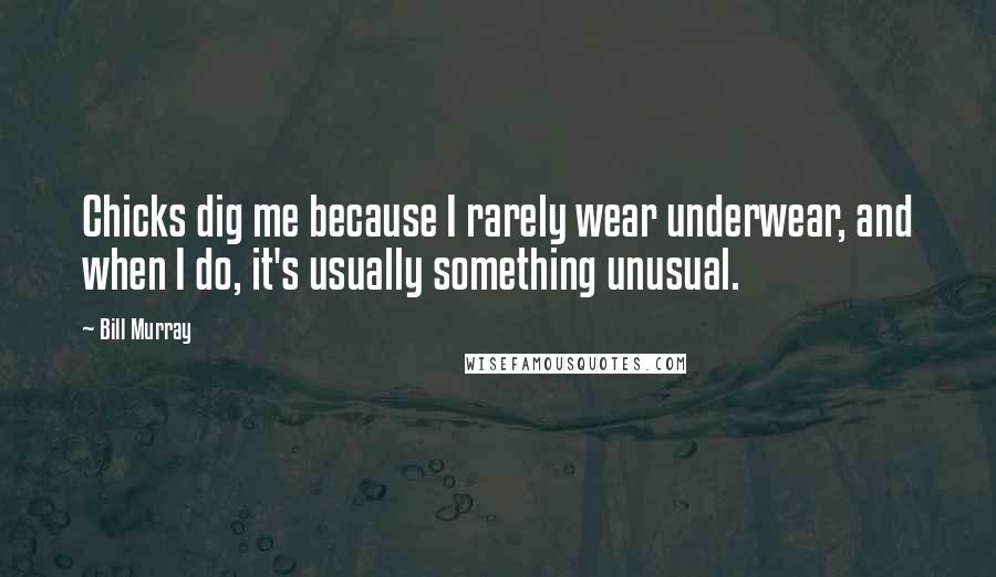 Bill Murray Quotes: Chicks dig me because I rarely wear underwear, and when I do, it's usually something unusual.