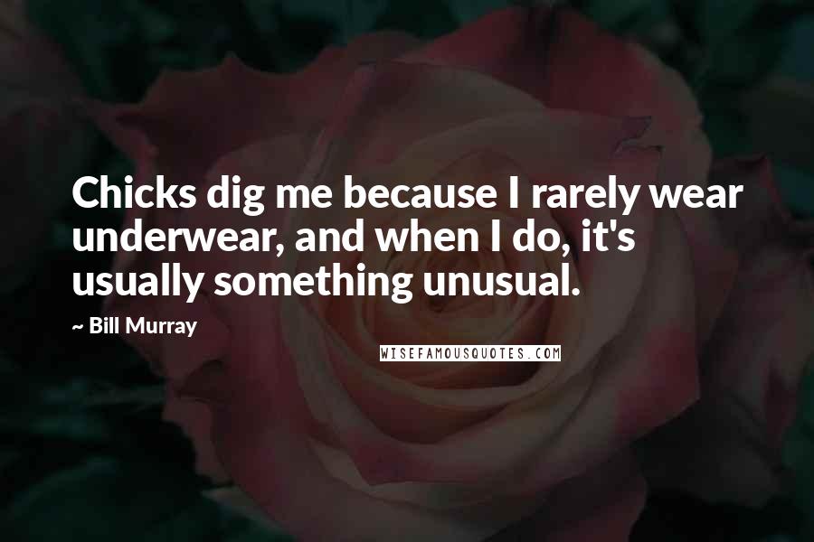 Bill Murray Quotes: Chicks dig me because I rarely wear underwear, and when I do, it's usually something unusual.