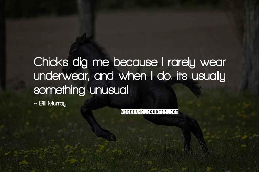 Bill Murray Quotes: Chicks dig me because I rarely wear underwear, and when I do, it's usually something unusual.