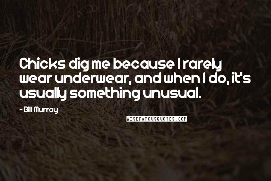 Bill Murray Quotes: Chicks dig me because I rarely wear underwear, and when I do, it's usually something unusual.