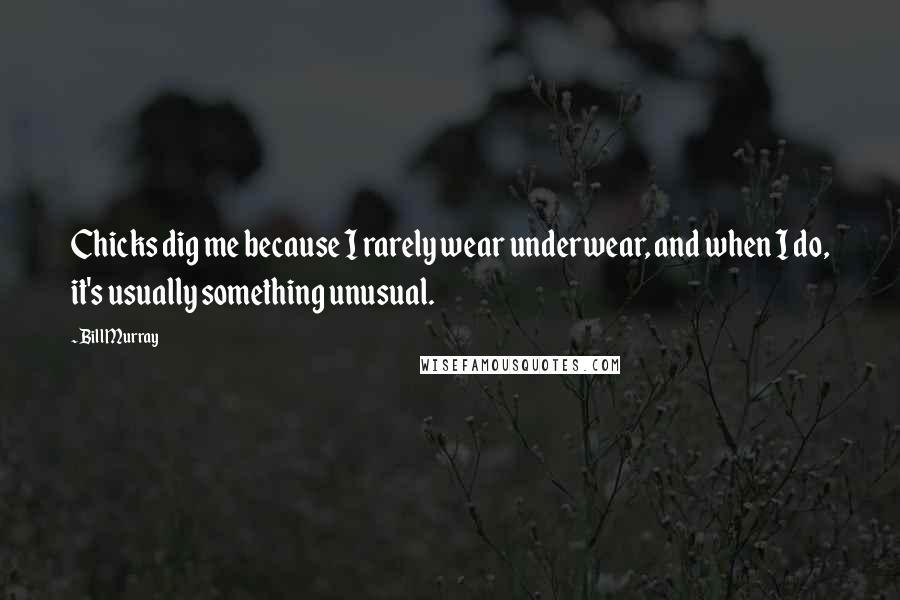 Bill Murray Quotes: Chicks dig me because I rarely wear underwear, and when I do, it's usually something unusual.