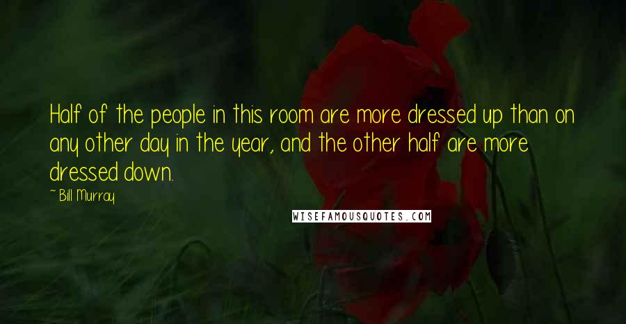 Bill Murray Quotes: Half of the people in this room are more dressed up than on any other day in the year, and the other half are more dressed down.