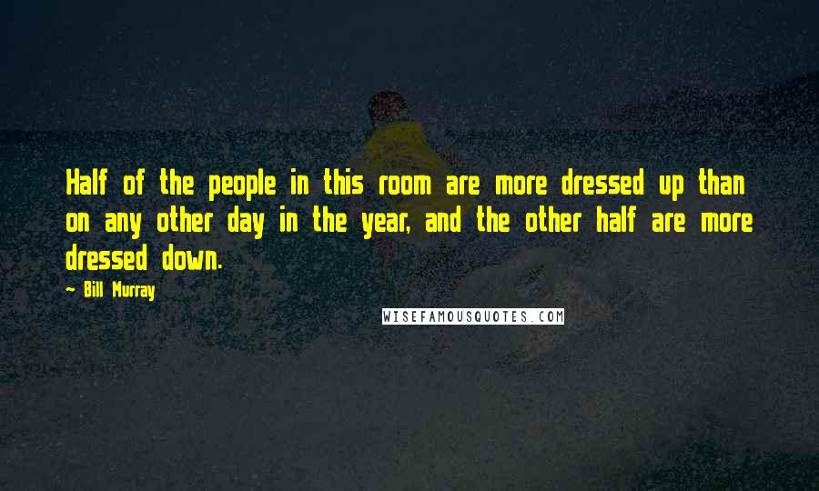 Bill Murray Quotes: Half of the people in this room are more dressed up than on any other day in the year, and the other half are more dressed down.