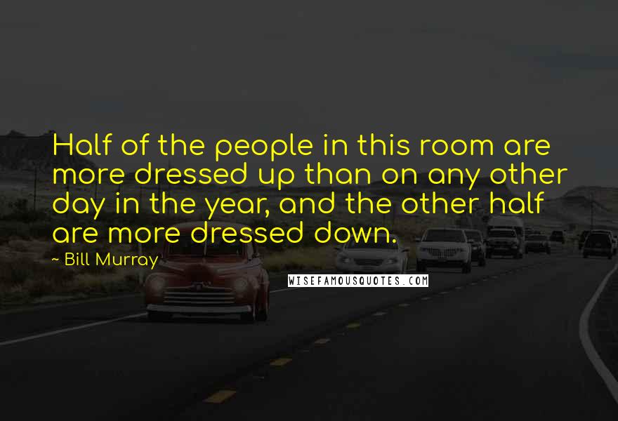 Bill Murray Quotes: Half of the people in this room are more dressed up than on any other day in the year, and the other half are more dressed down.